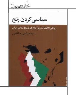 کتاب سیاسی کردن رنج (روایتی از انقیاد تن در تاریخ معاصر ایران)