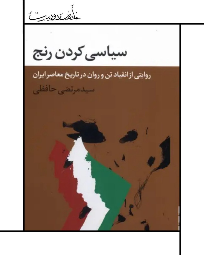 کتاب سیاسی کردن رنج (روایتی از انقیاد تن در تاریخ معاصر ایران)